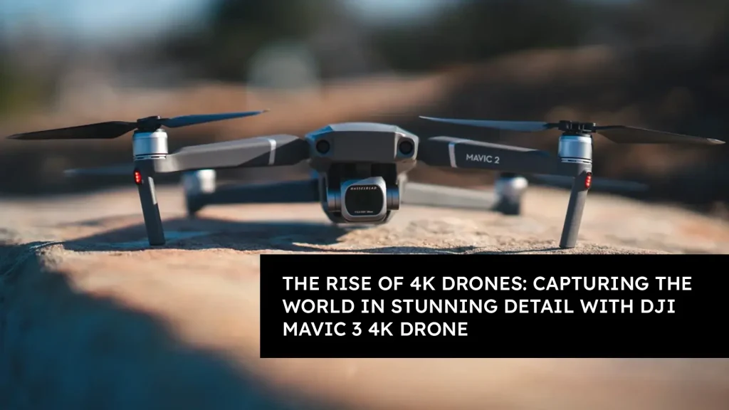 The Rise of 4K Drones: Capturing the World in Stunning Detail with DJI Mavic 3 4K Drone