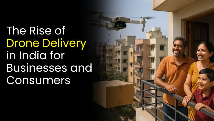 The Rise of Drone Delivery in India for Businesses and Consumers