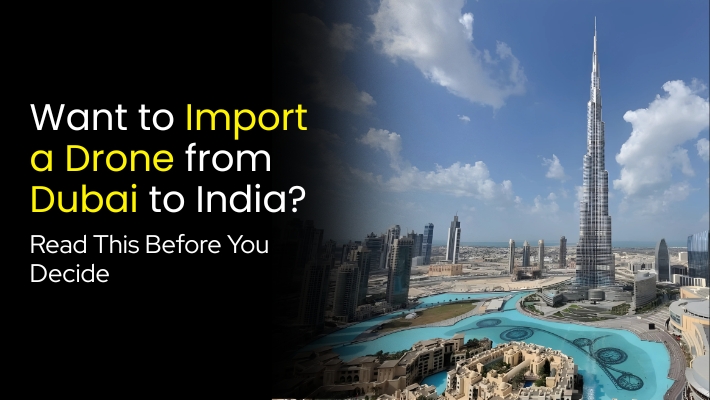 Want to Import a Drone from Dubai to India